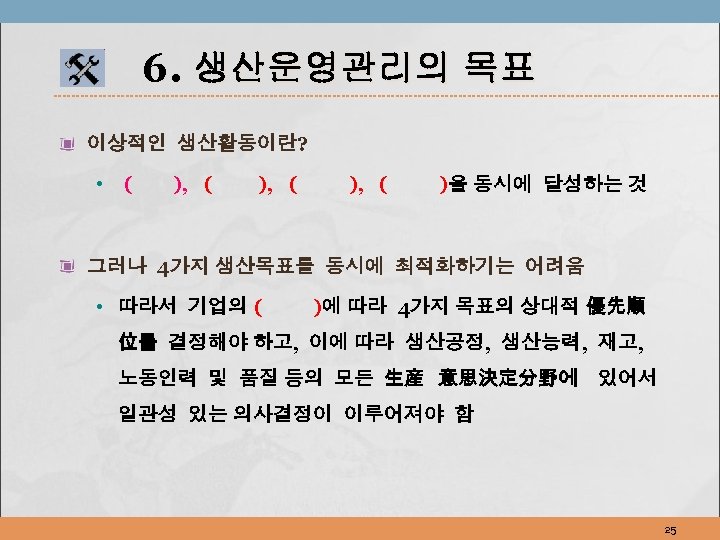 6. 생산운영관리의 목표 이상적인 생산활동이란? • ( ), ( )을 동시에 달성하는 것 그러나