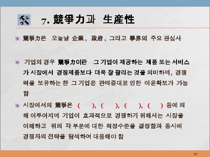 7. 競爭力과 生産性 競爭力은 오늘날 企業 , 政府 , 그리고 學界의 주요 관심사 기업의