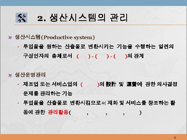 2. 생산시스템의 관리 생산시스템(Productive system) • 투입물을 원하는 산출물로 변환시키는 기능을 수행하는 일련의 구성인자의