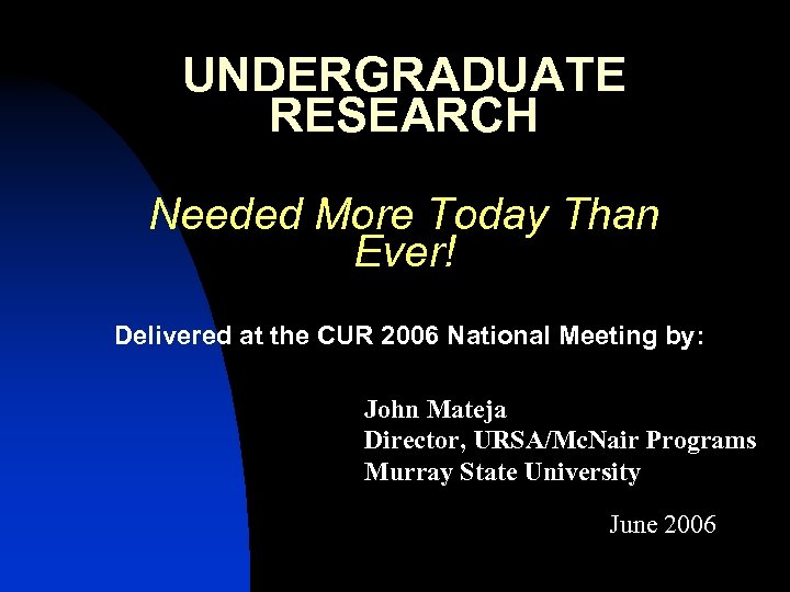 UNDERGRADUATE RESEARCH Needed More Today Than Ever! Delivered at the CUR 2006 National Meeting