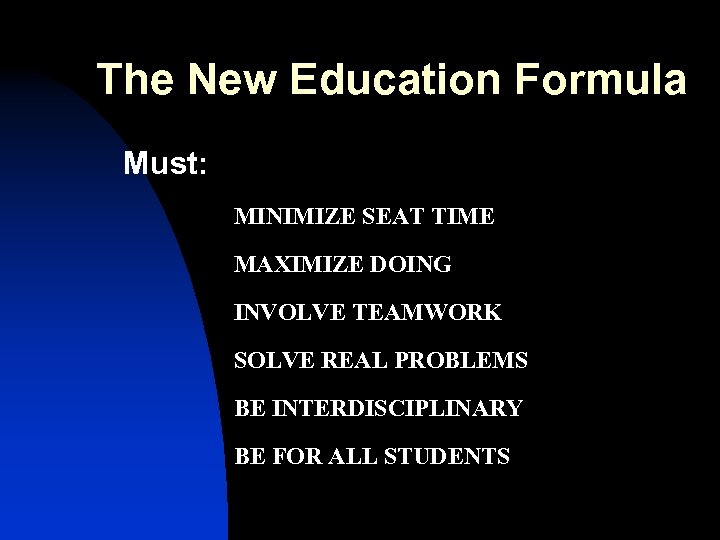 The New Education Formula Must: MINIMIZE SEAT TIME MAXIMIZE DOING INVOLVE TEAMWORK SOLVE REAL