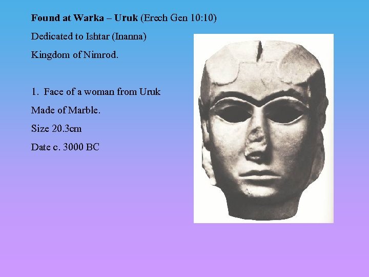 Found at Warka – Uruk (Erech Gen 10: 10) Dedicated to Ishtar (Inanna) Kingdom