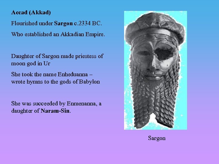 Accad (Akkad) Flourished under Sargon c. 2334 BC. Who established an Akkadian Empire. Daughter