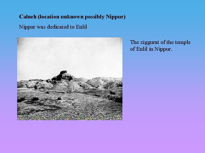 Calneh (location unknown possibly Nippur) Nippur was dedicated to Enlil The ziggurat of the