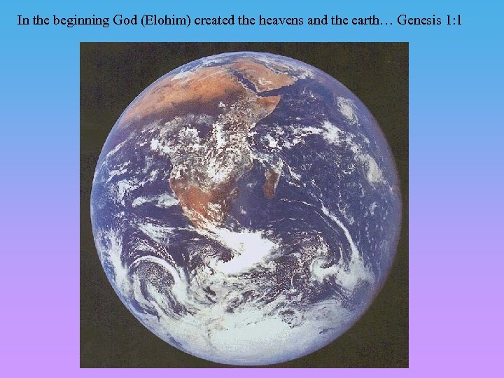 In the beginning God (Elohim) created the heavens and the earth… Genesis 1: 1