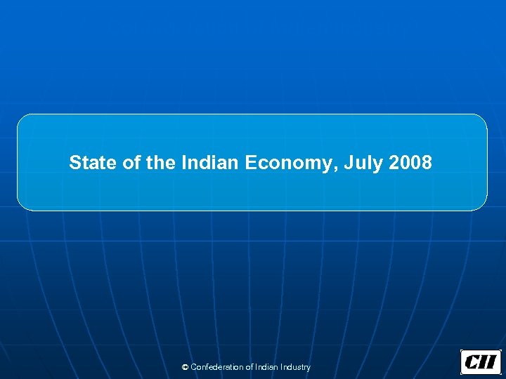 Confederation of Indian Industry State of the Indian Economy, July 2008 © Confederation of