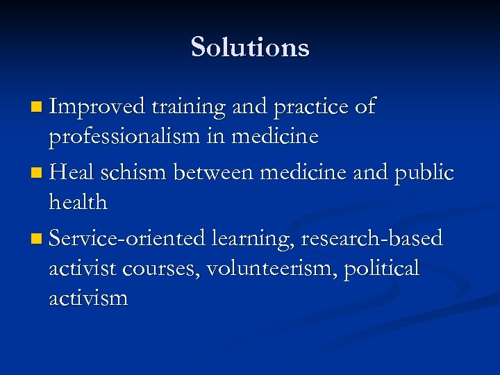 Solutions n Improved training and practice of professionalism in medicine n Heal schism between