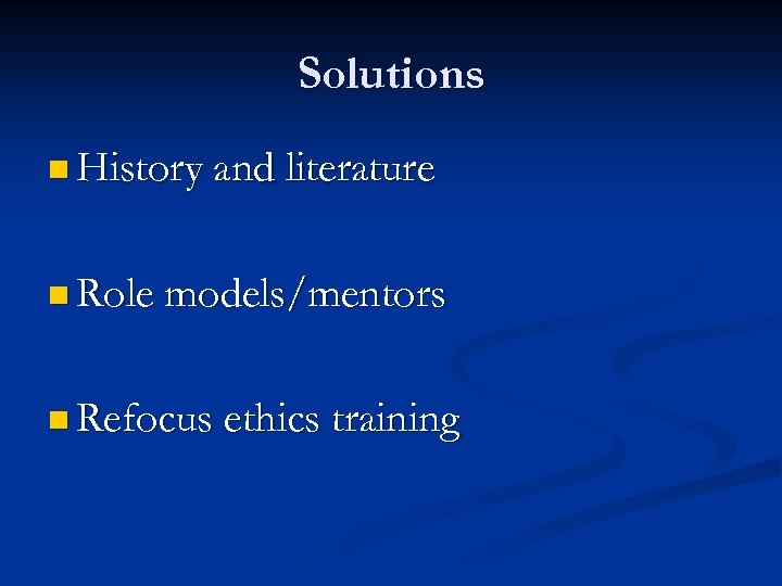 Solutions n History and literature n Role models/mentors n Refocus ethics training 
