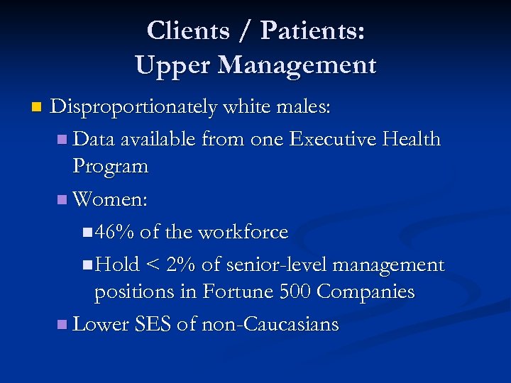 Clients / Patients: Upper Management n Disproportionately white males: n Data available from one