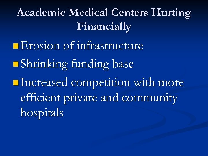 Academic Medical Centers Hurting Financially n Erosion of infrastructure n Shrinking funding base n