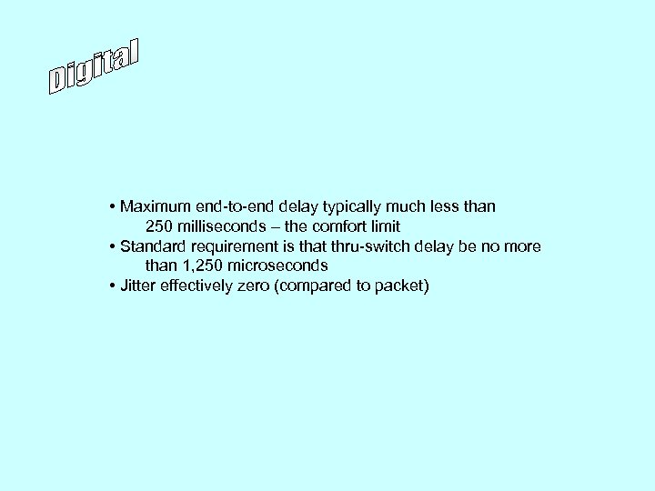  • Maximum end-to-end delay typically much less than 250 milliseconds – the comfort