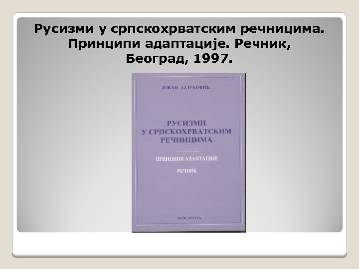 Русизми у српскохрватским речницима. Принципи адаптације. Речник, Београд, 1997. 