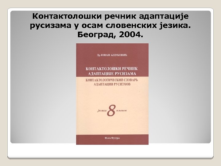 Контактолошки речник адаптације русизама у осам словенских језика. Београд, 2004. 