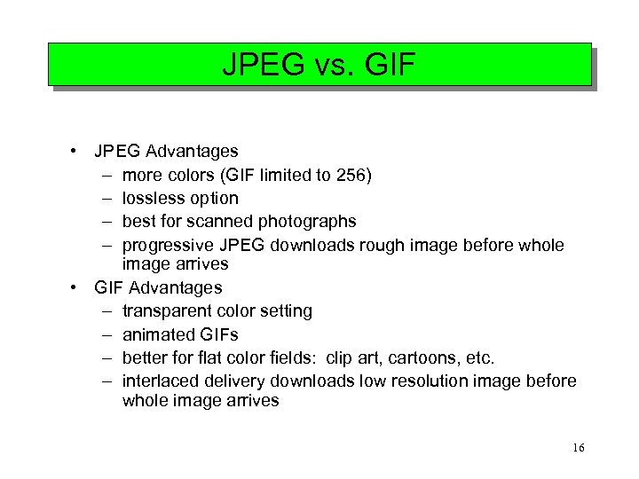 JPEG vs. GIF • JPEG Advantages – more colors (GIF limited to 256) –