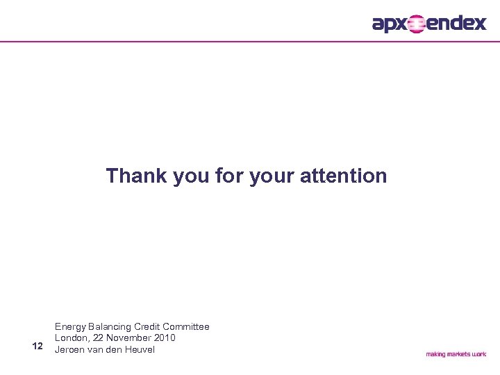 Thank you for your attention 12 Energy Balancing Credit Committee London, 22 November 2010