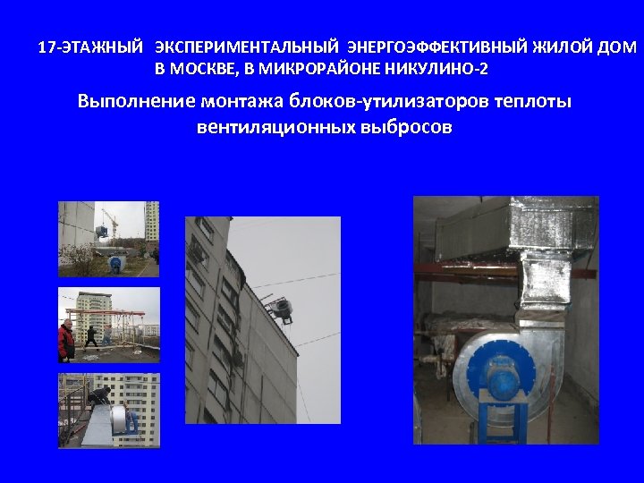 17 -ЭТАЖНЫЙ ЭКСПЕРИМЕНТАЛЬНЫЙ ЭНЕРГОЭФФЕКТИВНЫЙ ЖИЛОЙ ДОМ В МОСКВЕ, В МИКРОРАЙОНЕ НИКУЛИНО-2 Выполнение монтажа блоков-утилизаторов