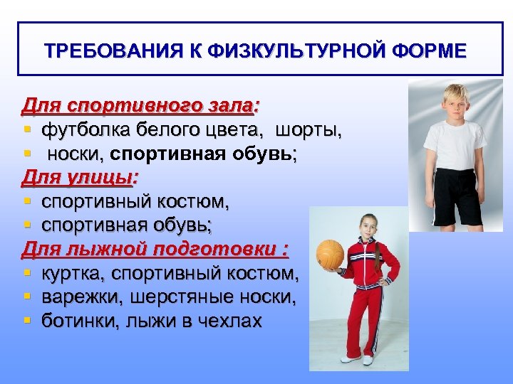 ТРЕБОВАНИЯ К ФИЗКУЛЬТУРНОЙ ФОРМЕ Для спортивного зала: § футболка белого цвета, шорты, § носки,