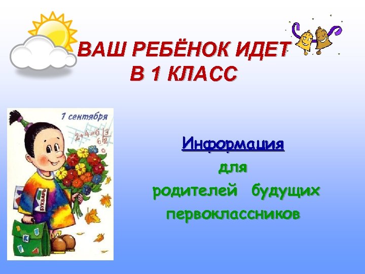 ВАШ РЕБЁНОК ИДЕТ В 1 КЛАСС Информация для родителей будущих первоклассников 