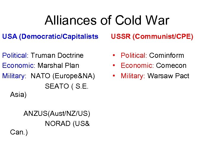 Alliances of Cold War USA (Democratic/Capitalists USSR (Communist/CPE) Political: Truman Doctrine Economic: Marshal Plan