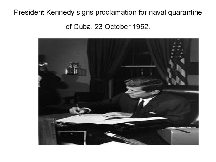 President Kennedy signs proclamation for naval quarantine of Cuba, 23 October 1962. 