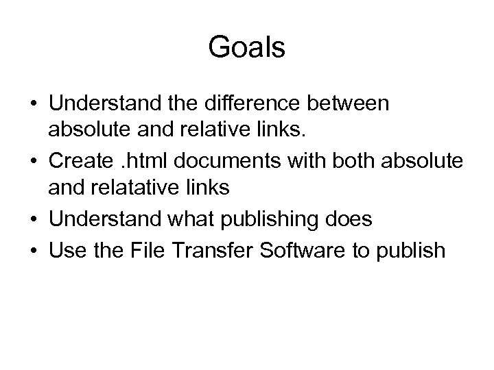 Goals • Understand the difference between absolute and relative links. • Create. html documents