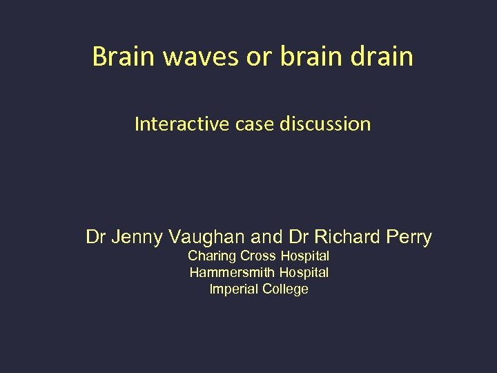 Brain waves or brain drain Interactive case discussion Dr Jenny Vaughan and Dr Richard