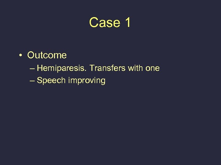 Case 1 • Outcome – Hemiparesis. Transfers with one – Speech improving 