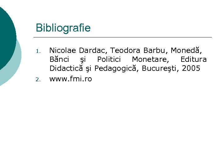 Bibliografie 1. 2. Nicolae Dardac, Teodora Barbu, Monedă, Bănci şi Politici Monetare, Editura Didactică