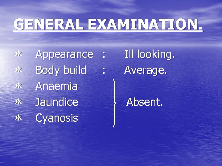 GENERAL EXAMINATION. Appearance : Body build : Anaemia Jaundice Cyanosis Ill looking. Average. Absent.