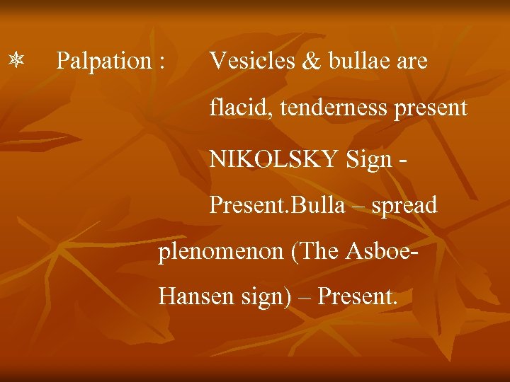  Palpation : Vesicles & bullae are flacid, tenderness present NIKOLSKY Sign Present. Bulla