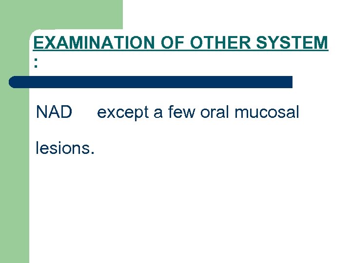 EXAMINATION OF OTHER SYSTEM : NAD lesions. except a few oral mucosal 