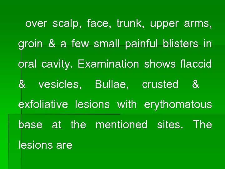 over scalp, face, trunk, upper arms, groin & a few small painful blisters in