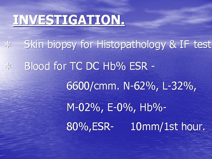 INVESTIGATION. Skin biopsy for Histopathology & IF test. Blood for TC DC Hb% ESR