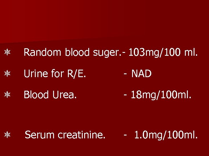  Random blood suger. - 103 mg/100 ml. Urine for R/E. - NAD Blood