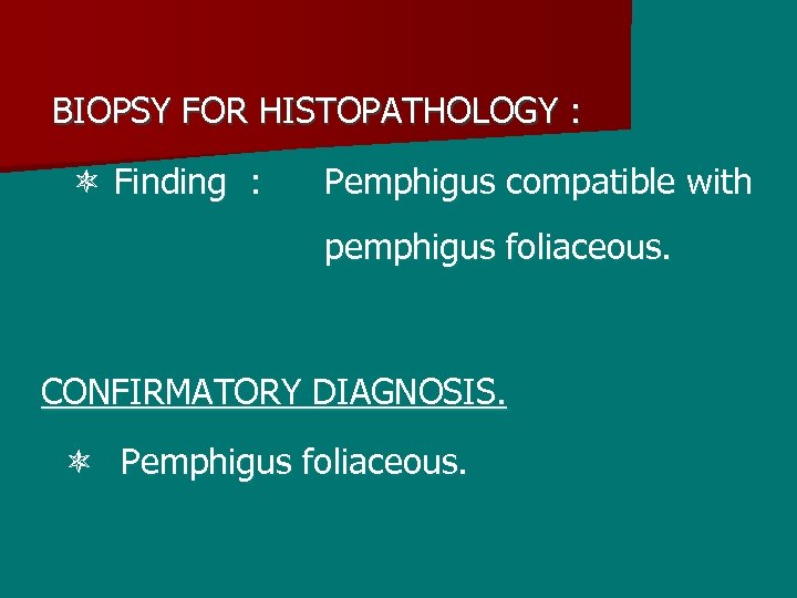 BIOPSY FOR HISTOPATHOLOGY : Finding : Pemphigus compatible with pemphigus foliaceous. CONFIRMATORY DIAGNOSIS. Pemphigus
