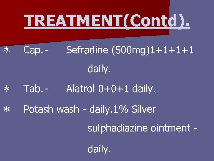 TREATMENT(Contd). Cap. - Sefradine (500 mg)1+1+1+1 daily. Tab. - Alatrol 0+0+1 daily. Potash wash