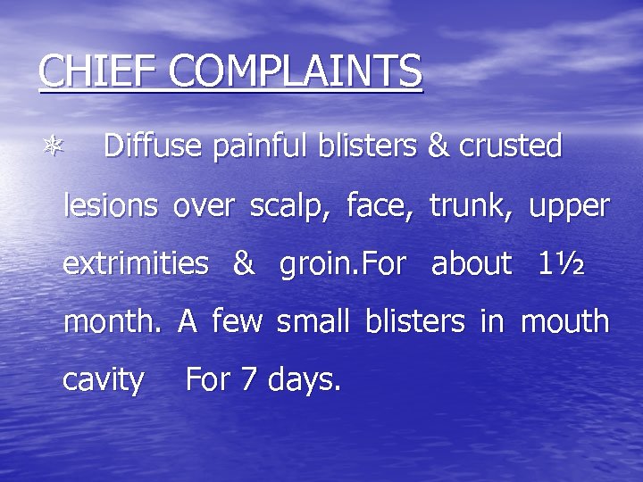 CHIEF COMPLAINTS Diffuse painful blisters & crusted lesions over scalp, face, trunk, upper extrimities