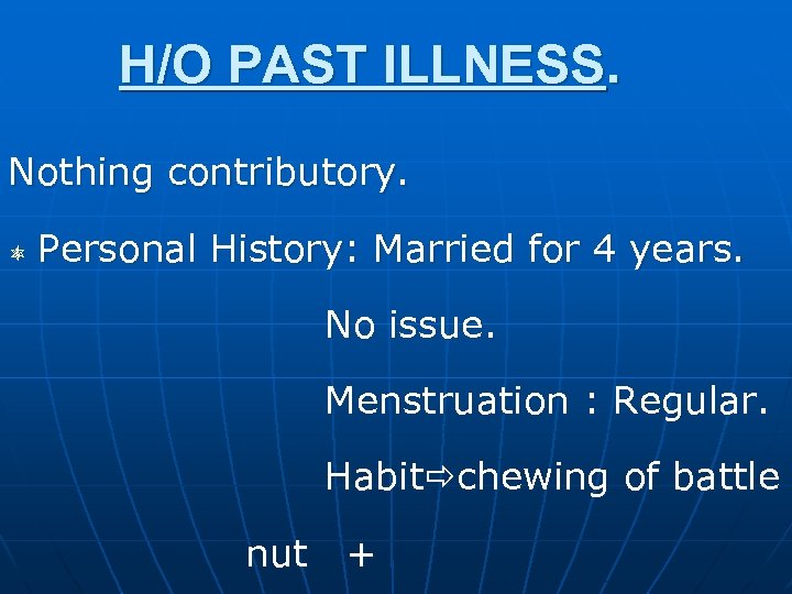 H/O PAST ILLNESS. Nothing contributory. Personal History: Married for 4 years. No issue. Menstruation