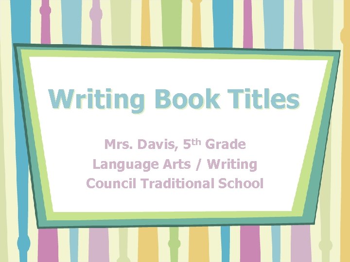 Writing Book Titles Mrs. Davis, 5 th Grade Language Arts / Writing Council Traditional