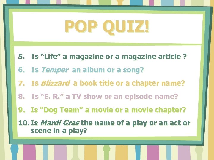 POP QUIZ! 5. Is “Life” a magazine or a magazine article ? 6. Is