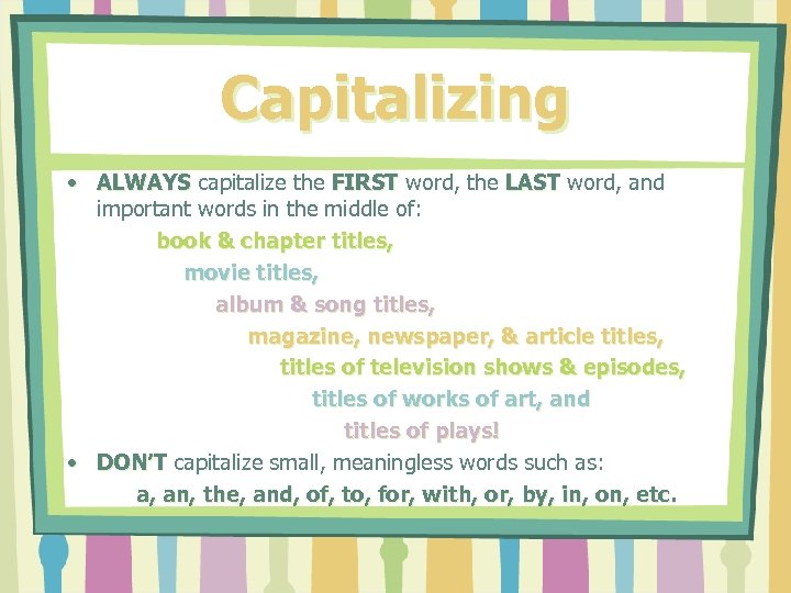 Capitalizing • ALWAYS capitalize the FIRST word, the LAST word, and important words in