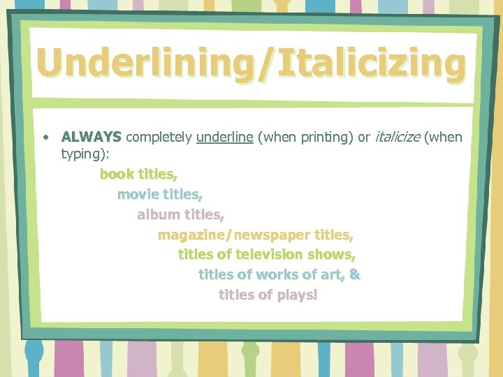 Underlining/Italicizing • ALWAYS completely underline (when printing) or italicize (when typing): book titles, movie