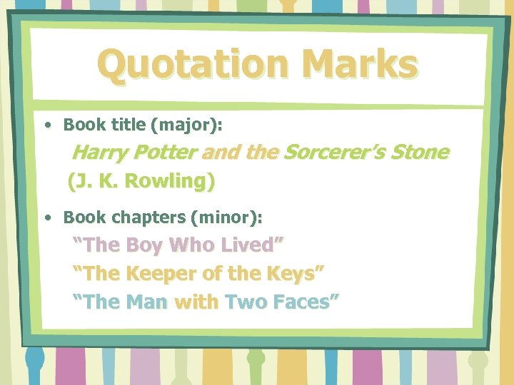 Quotation Marks • Book title (major): Harry Potter and the Sorcerer’s Stone (J. K.