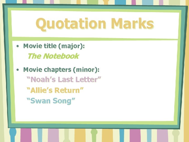 Quotation Marks • Movie title (major): The Notebook • Movie chapters (minor): “Noah’s Last