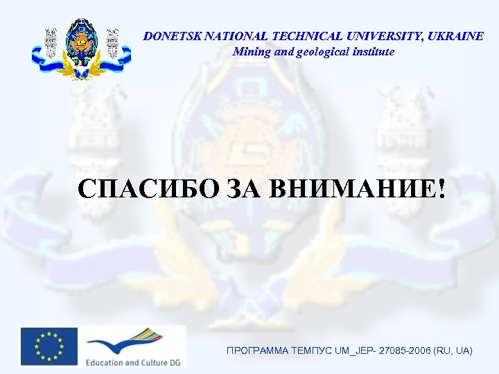 DONETSK NATIONAL TECHNICAL UNIVERSITY, UKRAINE Mining and geological institute СПАСИБО ЗА ВНИМАНИЕ! ПРОГРАММА ТЕМПУС