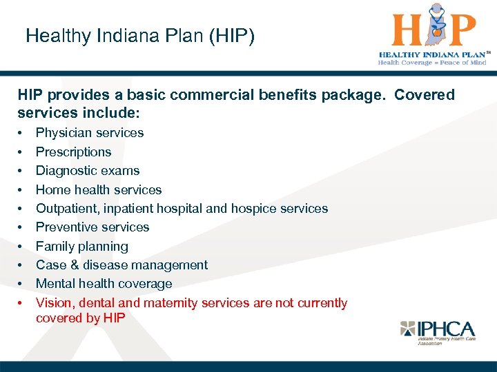 Healthy Indiana Plan (HIP) HIP provides a basic commercial benefits package. Covered services include: