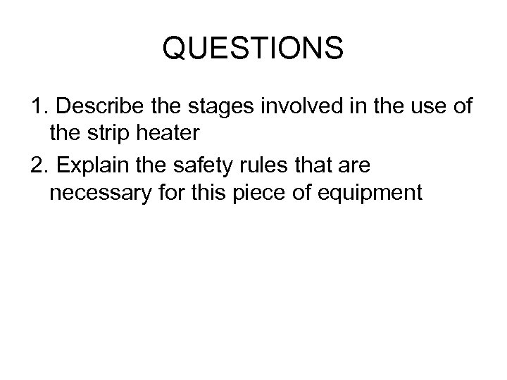 QUESTIONS 1. Describe the stages involved in the use of the strip heater 2.