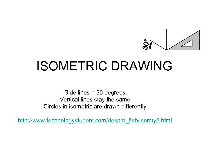 ISOMETRIC DRAWING Side lines = 30 degrees Vertical lines stay the same Circles in