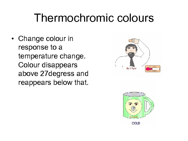 Thermochromic colours • Change colour in response to a temperature change. Colour disappears above
