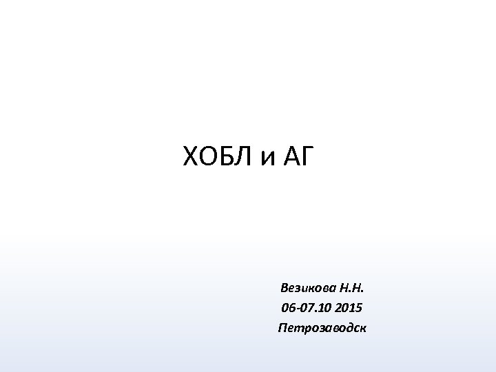 ХОБЛ и АГ Везикова Н. Н. 06 -07. 10 2015 Петрозаводск 